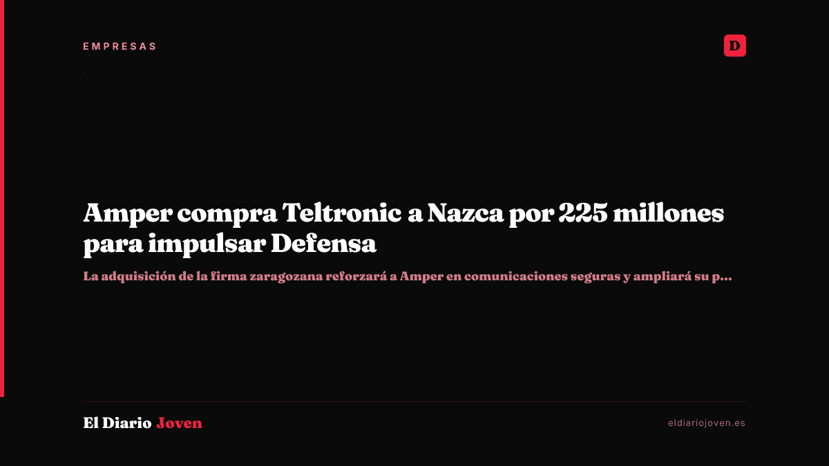 Amper compra Teltronic a Nazca por 225 millones para impulsar Defensa