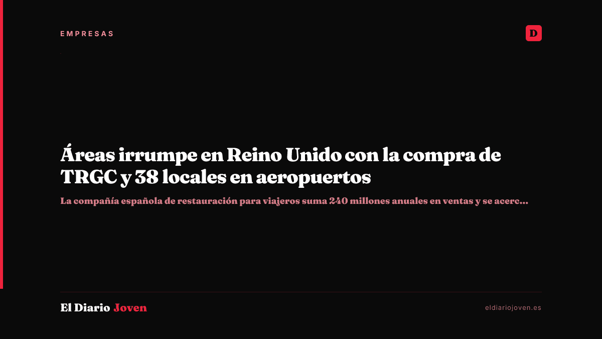 Áreas irrumpe en Reino Unido con la compra de TRGC y 38 locales en aeropuertos