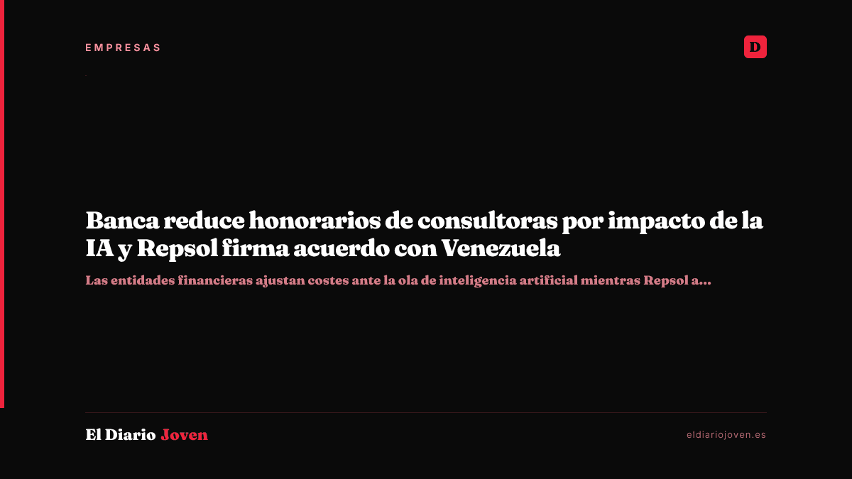 Banca reduce honorarios de consultoras por impacto de la IA y Repsol firma acuerdo con Venezuela