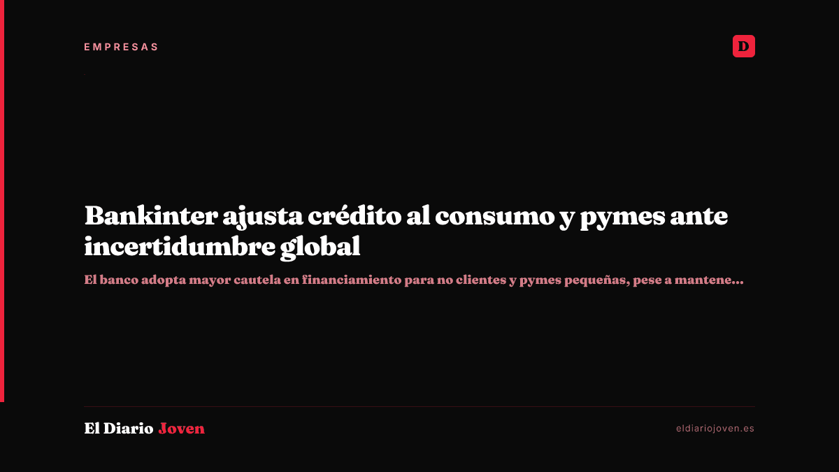 Bankinter ajusta crédito al consumo y pymes ante incertidumbre global