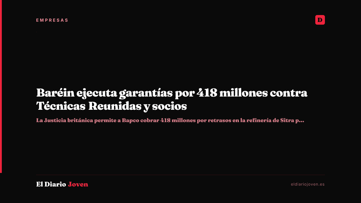 Baréin ejecuta garantías por 418 millones contra Técnicas Reunidas y socios
