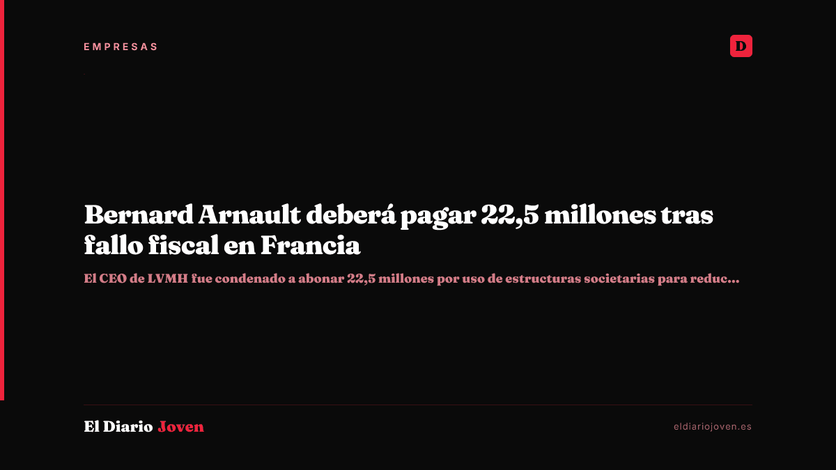 Bernard Arnault deberá pagar 22,5 millones tras fallo fiscal en Francia