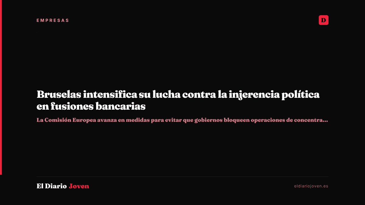 Bruselas intensifica su lucha contra la injerencia política en fusiones bancarias