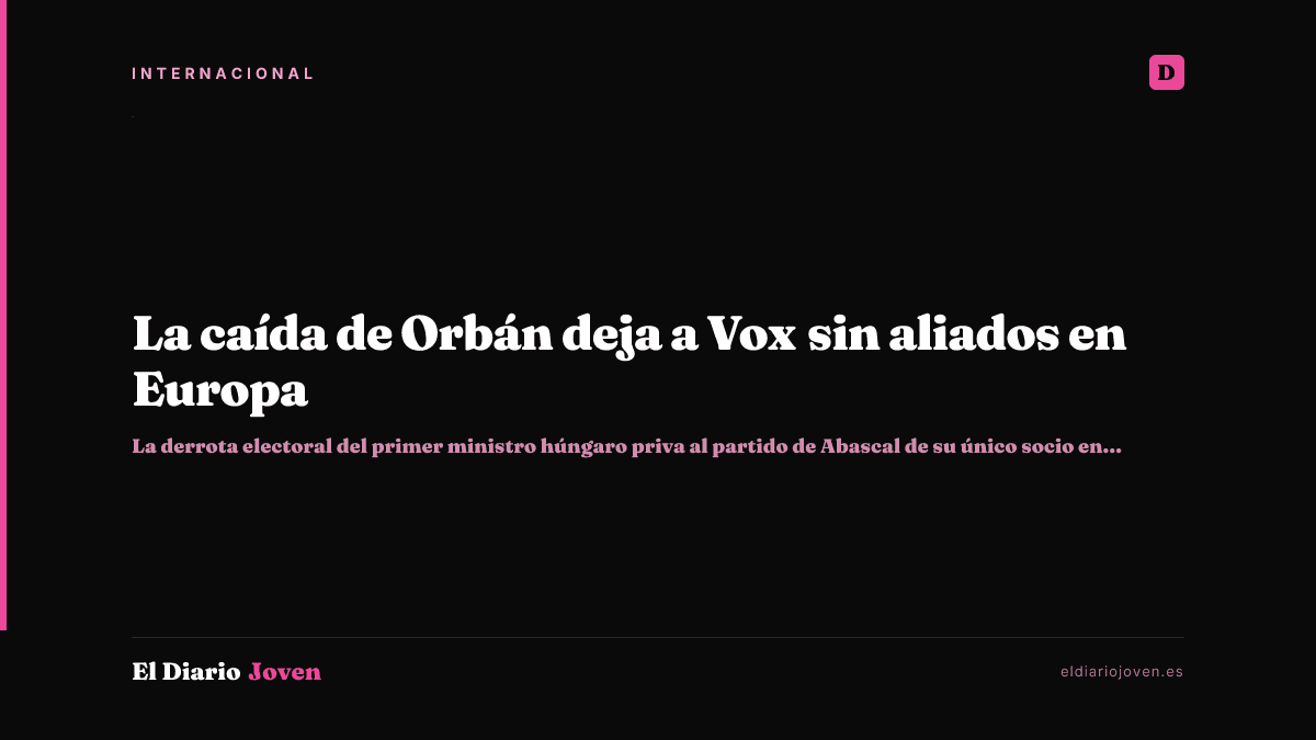 La caída de Orbán deja a Vox sin aliados en Europa