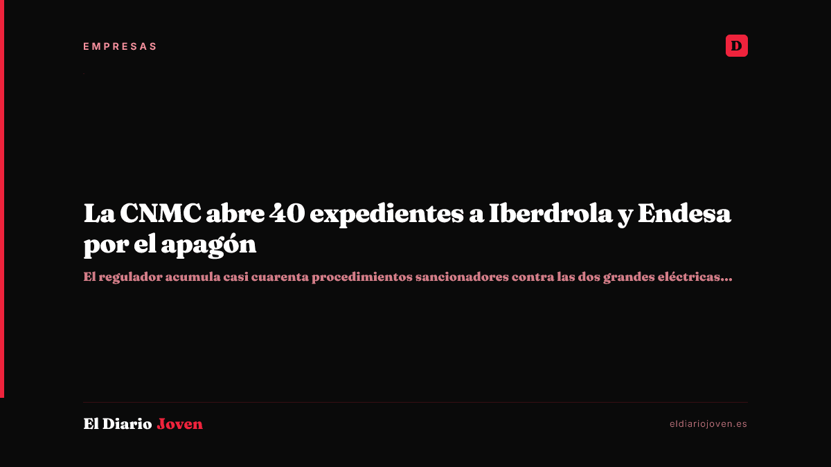 La CNMC abre 40 expedientes a Iberdrola y Endesa por el apagón