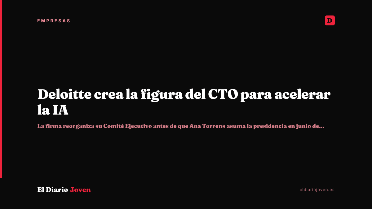 Deloitte crea la figura del CTO para acelerar la IA