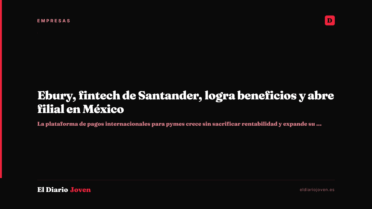 Ebury, fintech de Santander, logra beneficios y abre filial en México