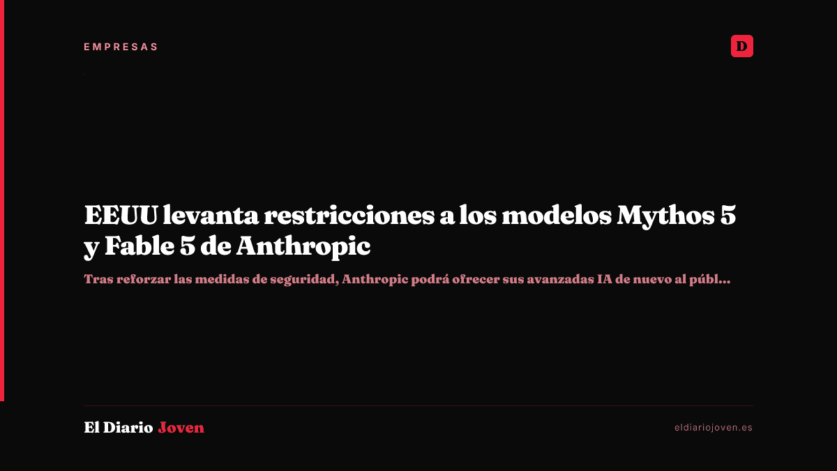 EEUU levanta restricciones a los modelos Mythos 5 y Fable 5 de Anthropic