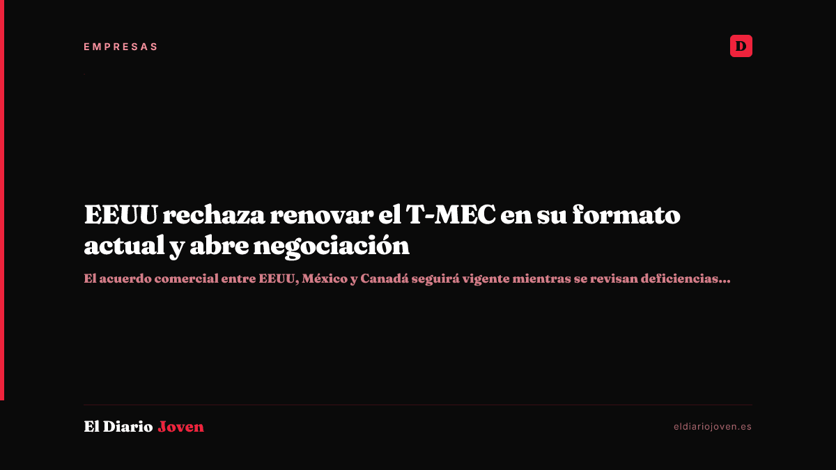 EEUU rechaza renovar el T-MEC en su formato actual y abre negociación