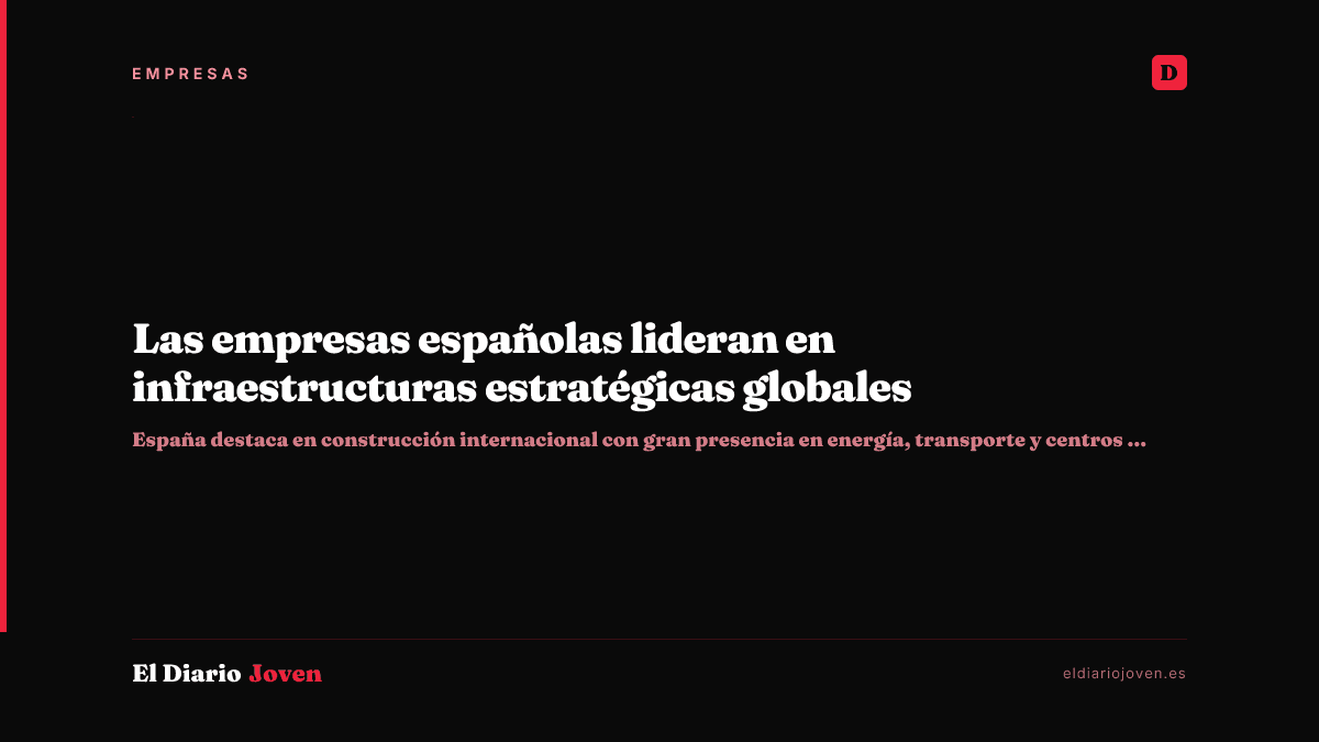 Las empresas españolas lideran en infraestructuras estratégicas globales