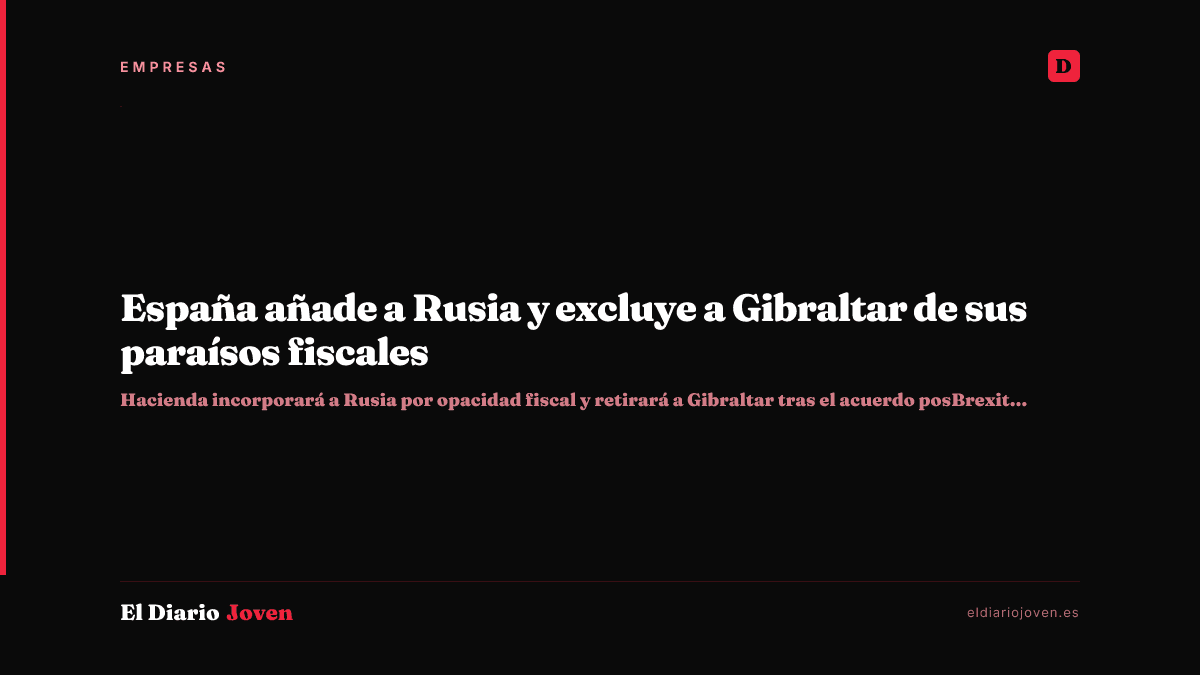 España añade a Rusia y excluye a Gibraltar de sus paraísos fiscales