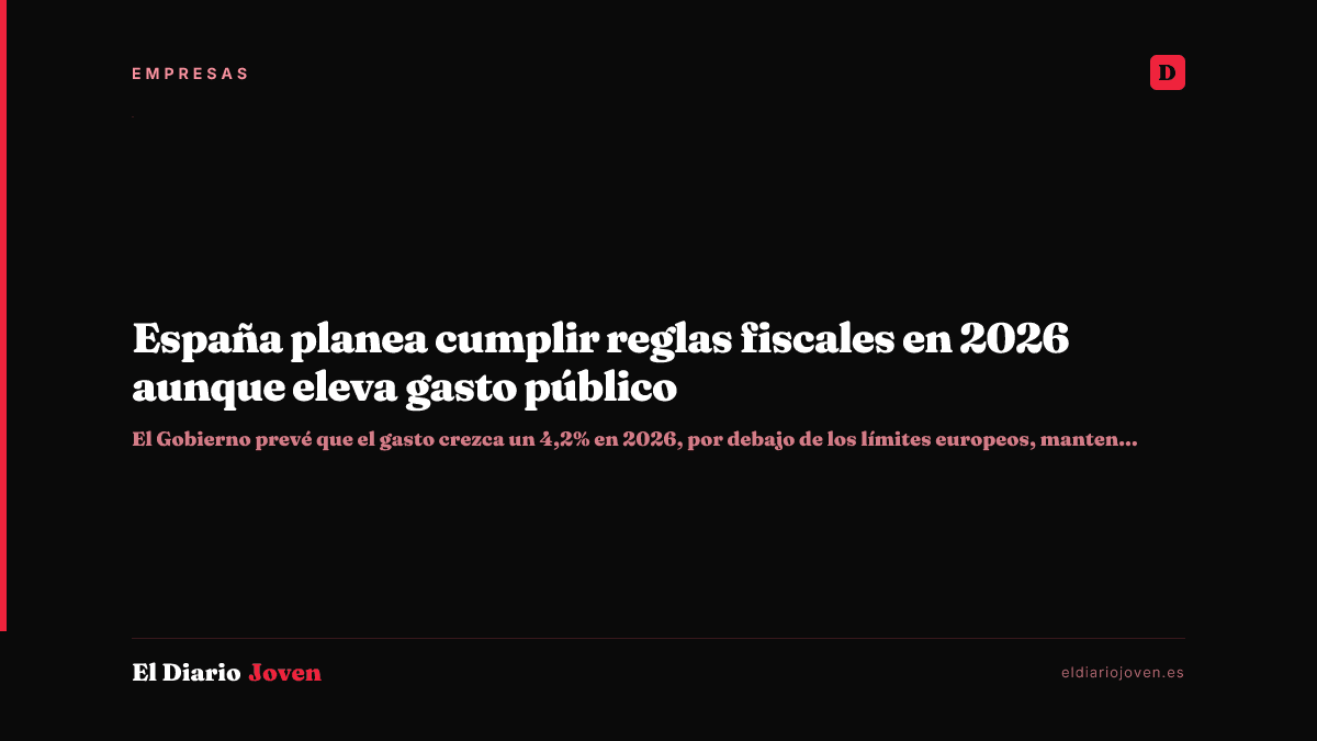 España planea cumplir reglas fiscales en 2026 aunque eleva gasto público