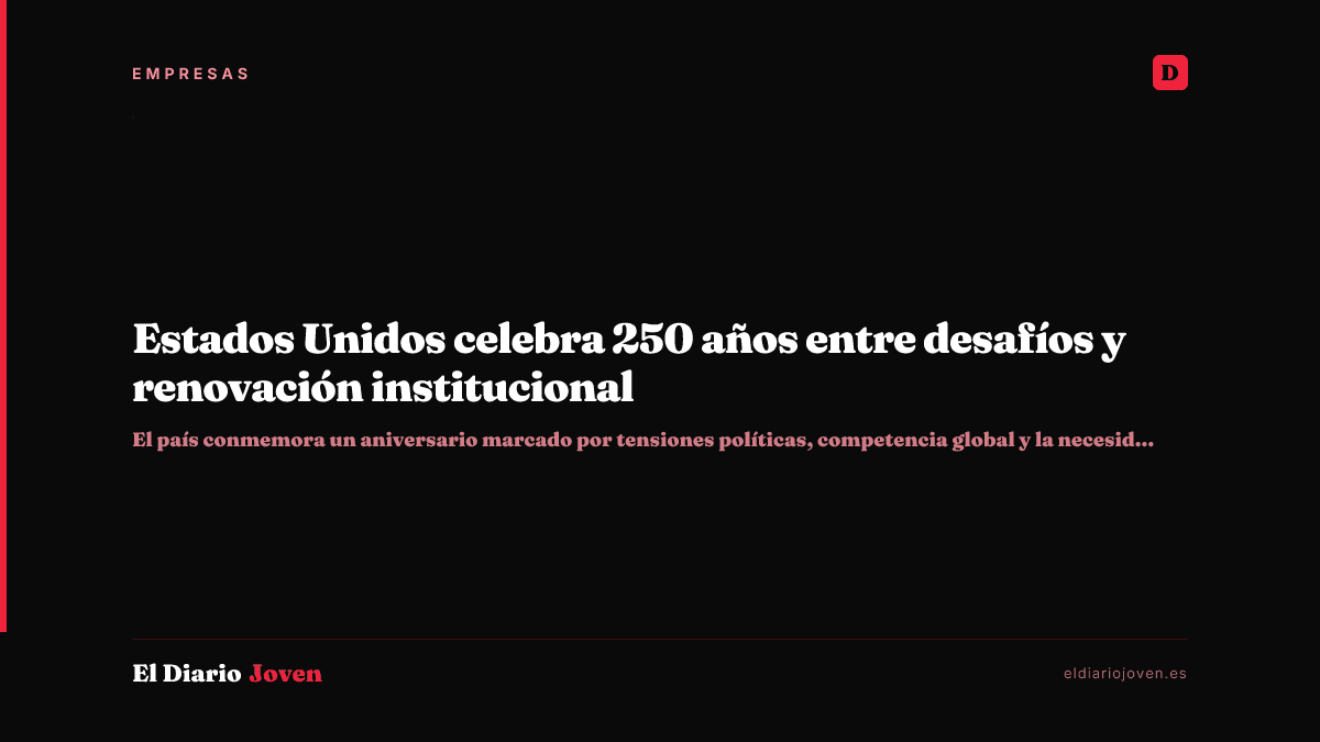 Estados Unidos celebra 250 años entre desafíos y renovación institucional