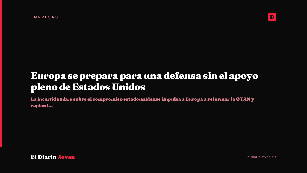 Europa se prepara para una defensa sin el apoyo pleno de Estados Unidos