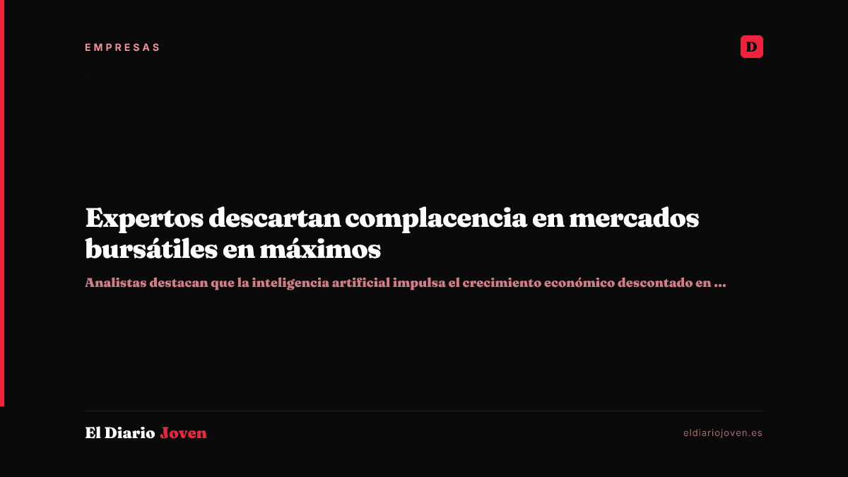 Expertos descartan complacencia en mercados bursátiles en máximos
