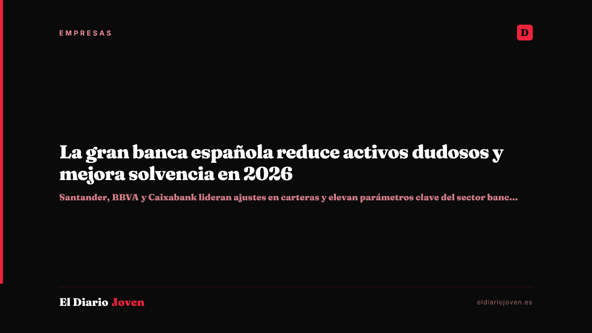 La gran banca española reduce activos dudosos y mejora solvencia en 2026