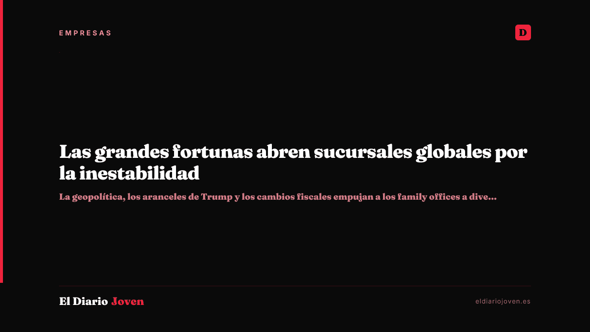 Las grandes fortunas abren sucursales globales por la inestabilidad