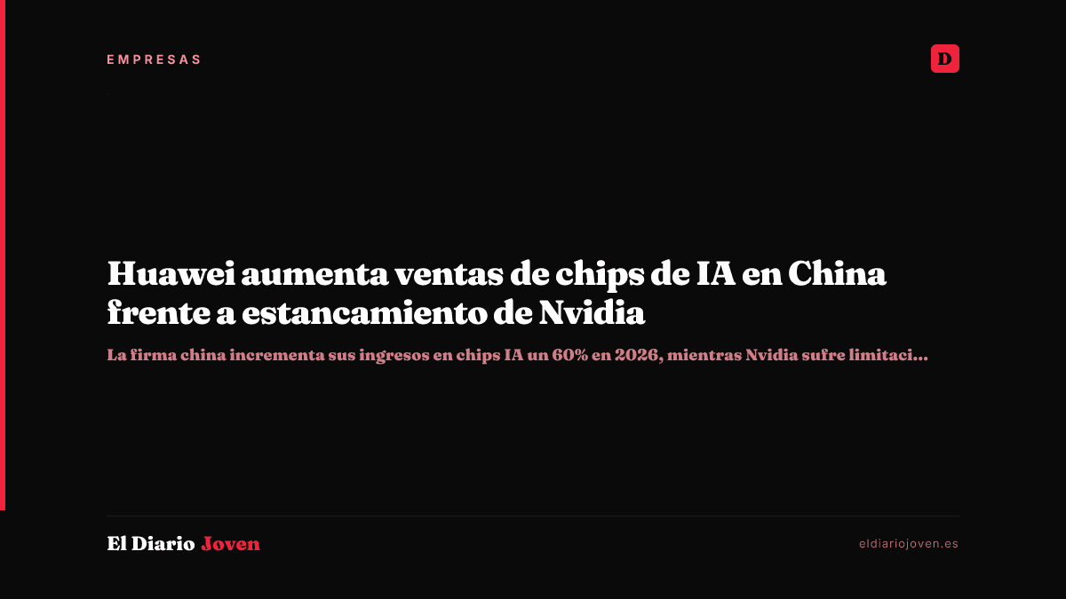 Huawei aumenta ventas de chips de IA en China frente a estancamiento de Nvidia