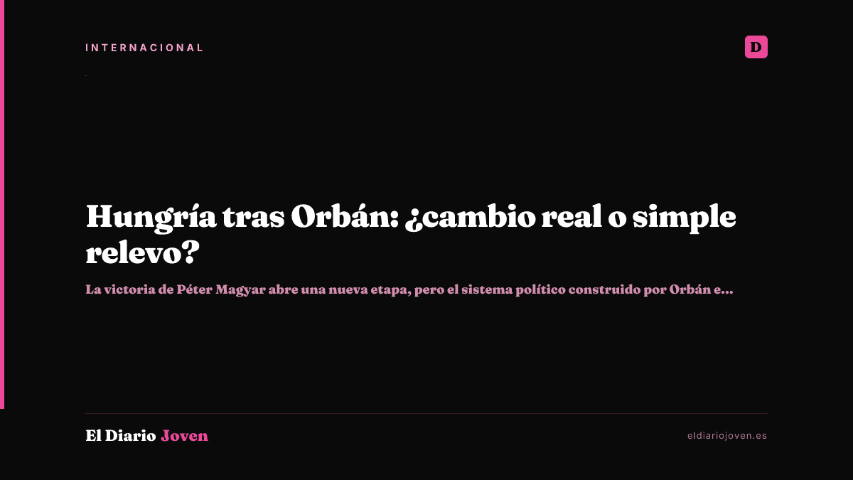 Hungría tras Orbán: ¿cambio real o simple relevo?