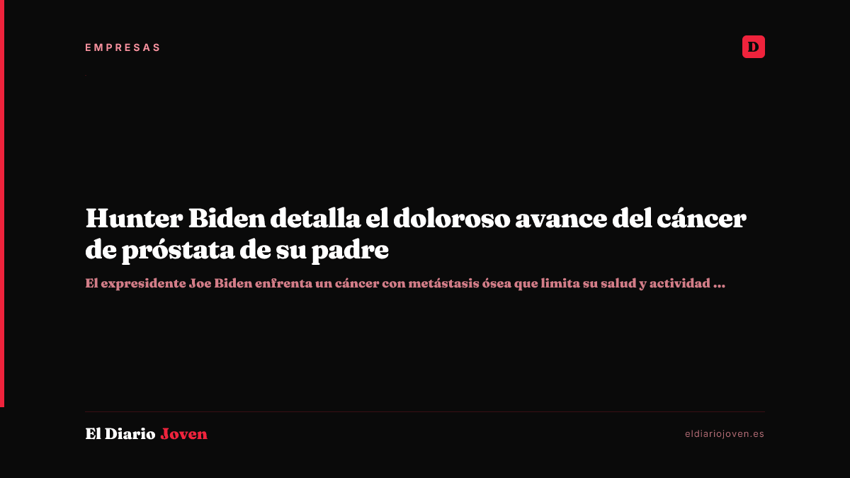 Hunter Biden detalla el doloroso avance del cáncer de próstata de su padre