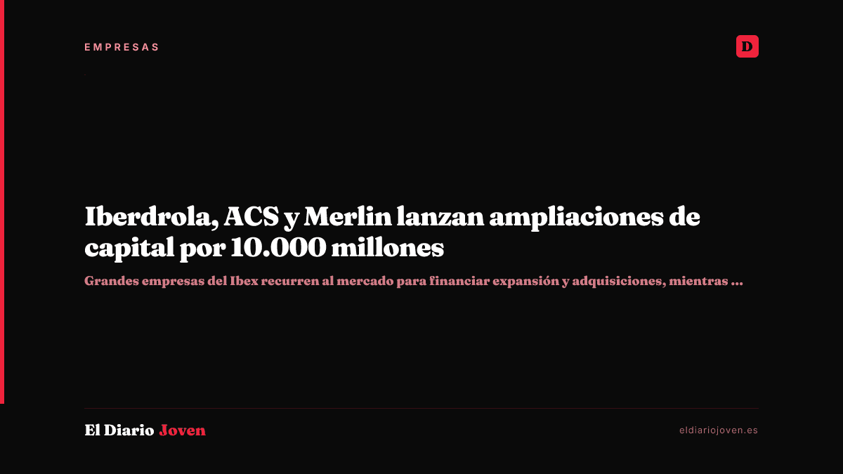 Iberdrola, ACS y Merlin lanzan ampliaciones de capital por 10.000 millones