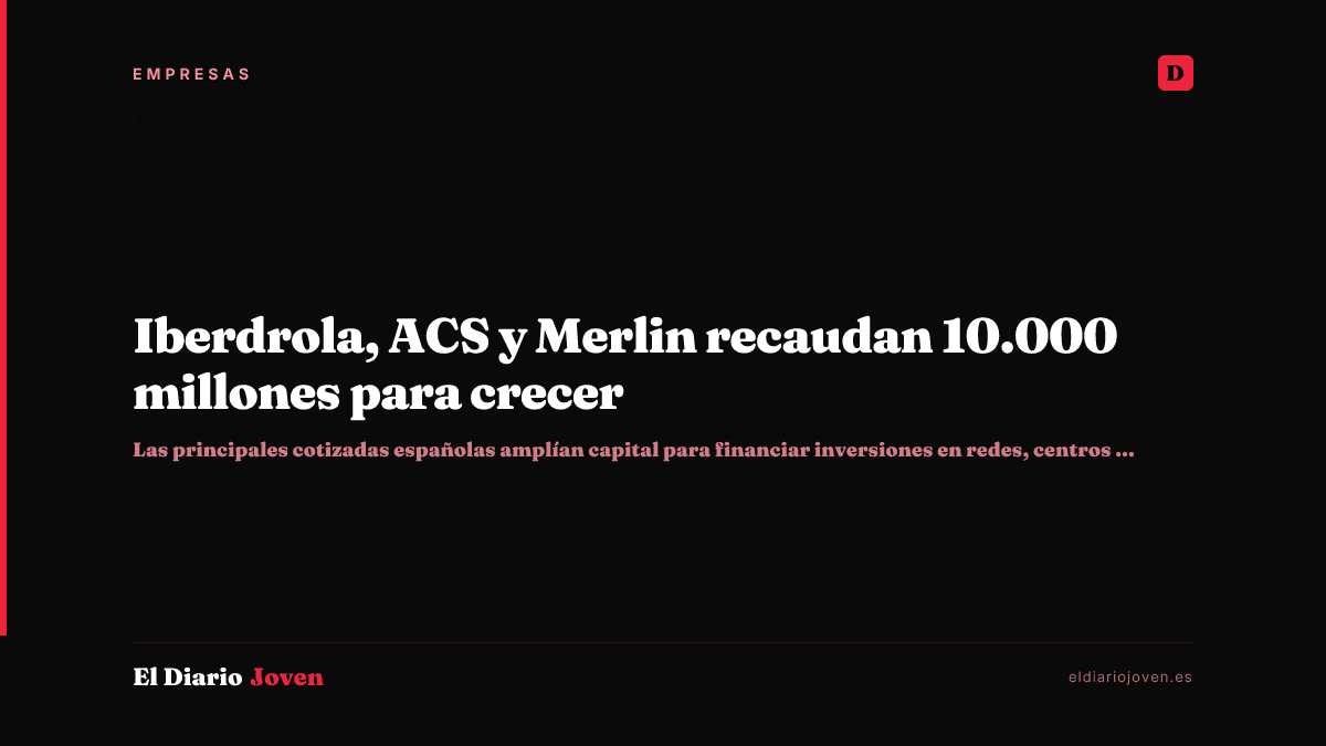 Iberdrola, ACS y Merlin recaudan 10.000 millones para crecer
