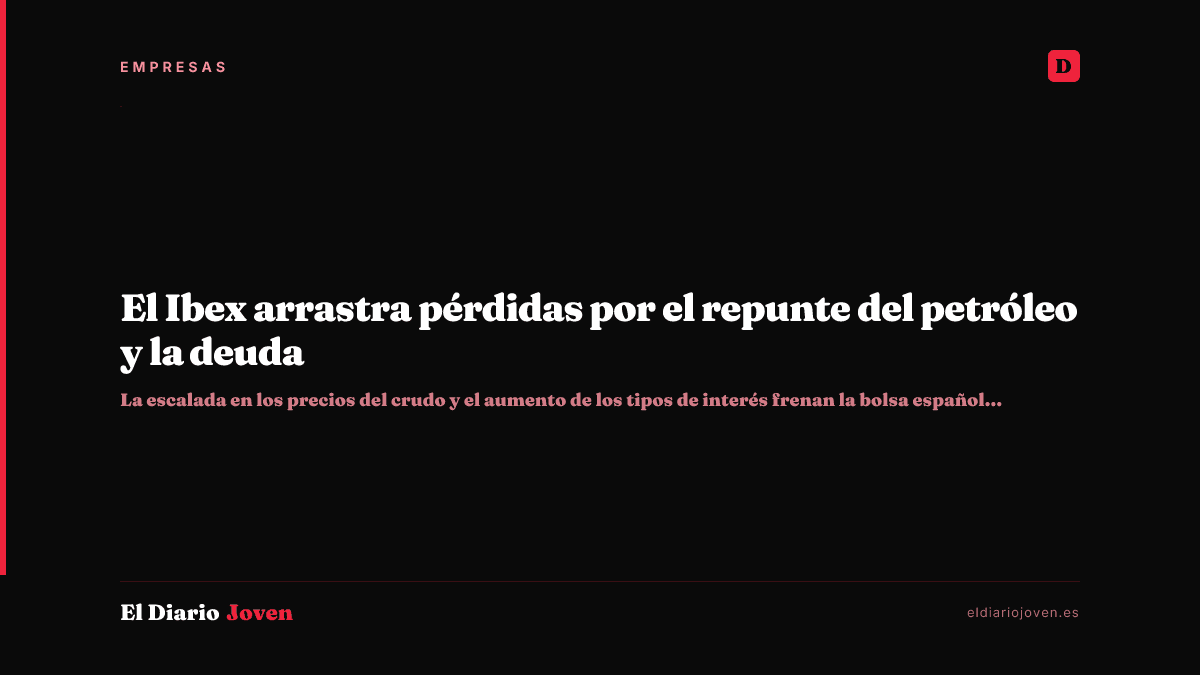 El Ibex arrastra pérdidas por el repunte del petróleo y la deuda