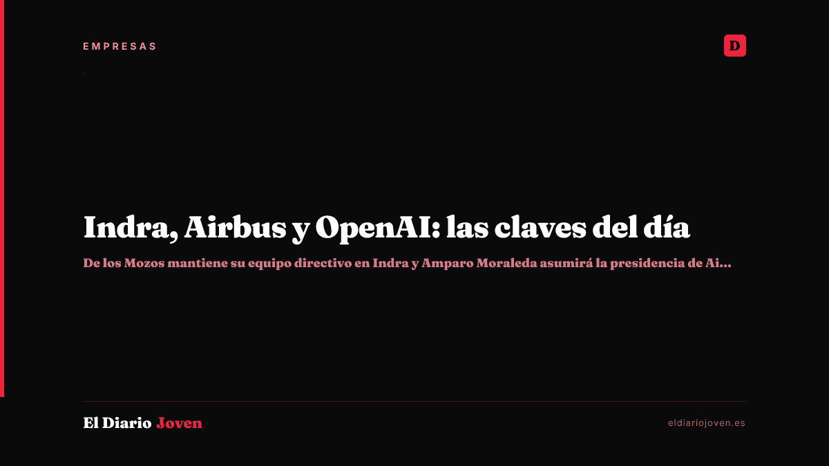 Indra, Airbus y OpenAI: las claves del día