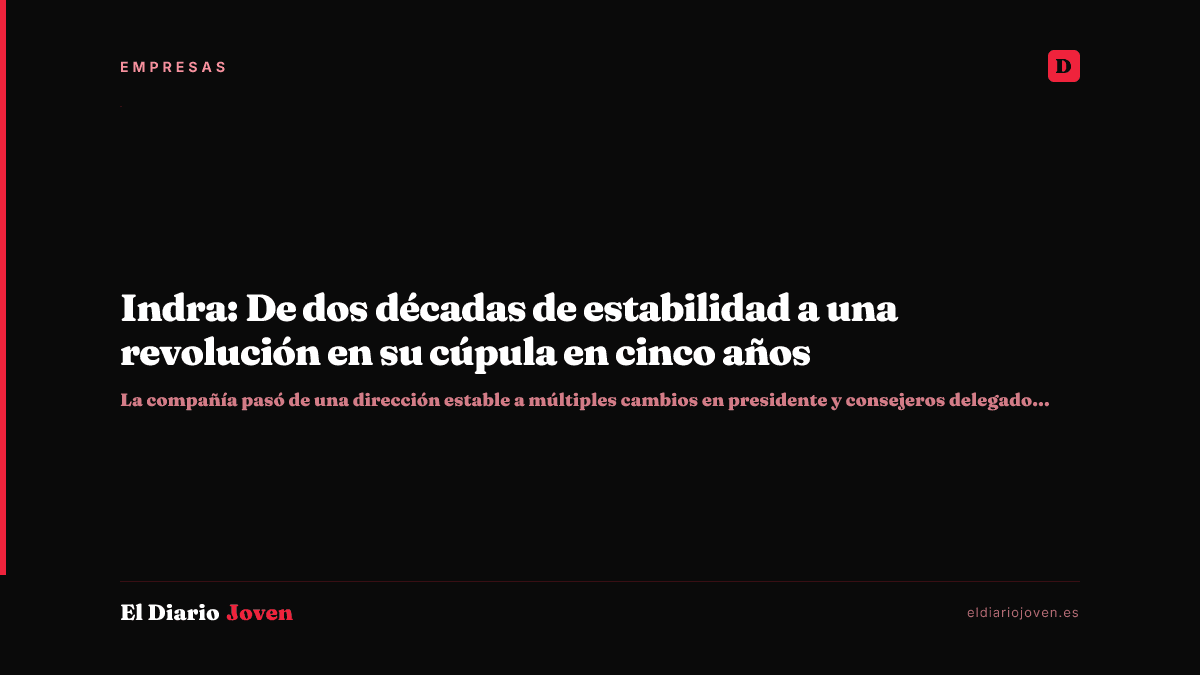 Indra: De dos décadas de estabilidad a una revolución en su cúpula en cinco años