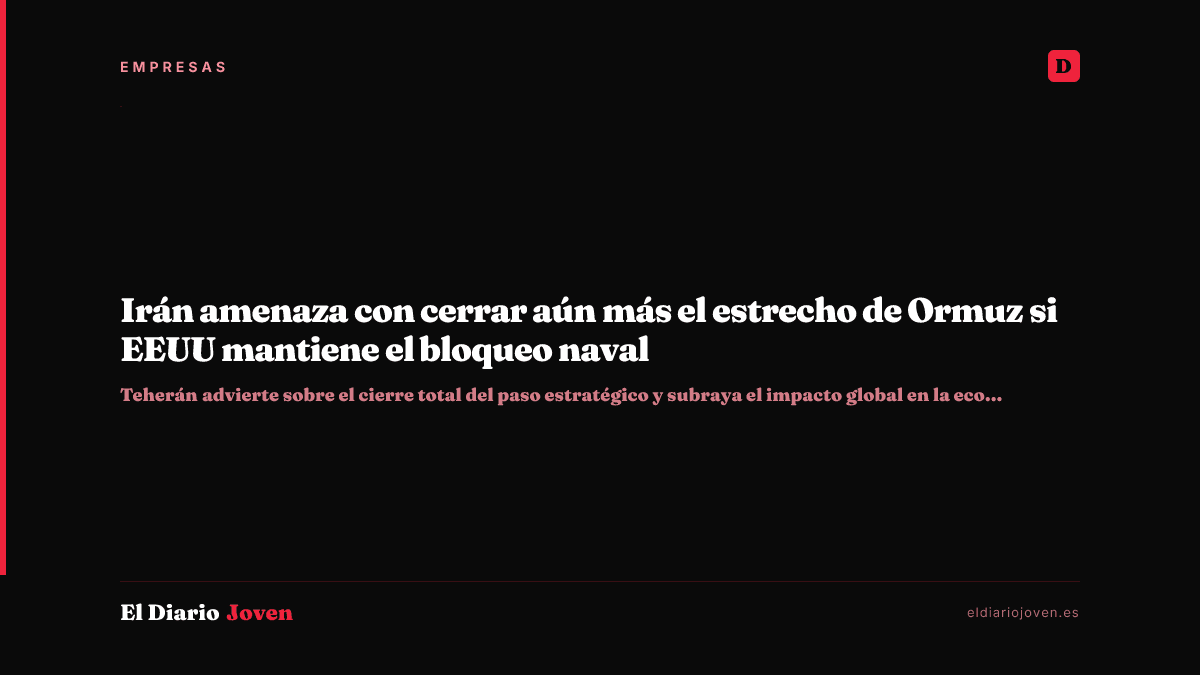 Irán amenaza con cerrar aún más el estrecho de Ormuz si EEUU mantiene el bloqueo naval
