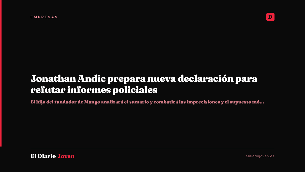 Jonathan Andic prepara nueva declaración para refutar informes policiales