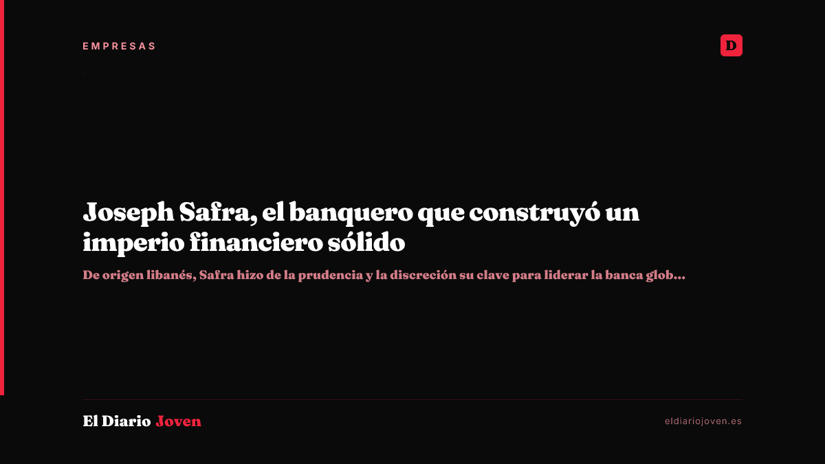 Joseph Safra, el banquero que construyó un imperio financiero sólido