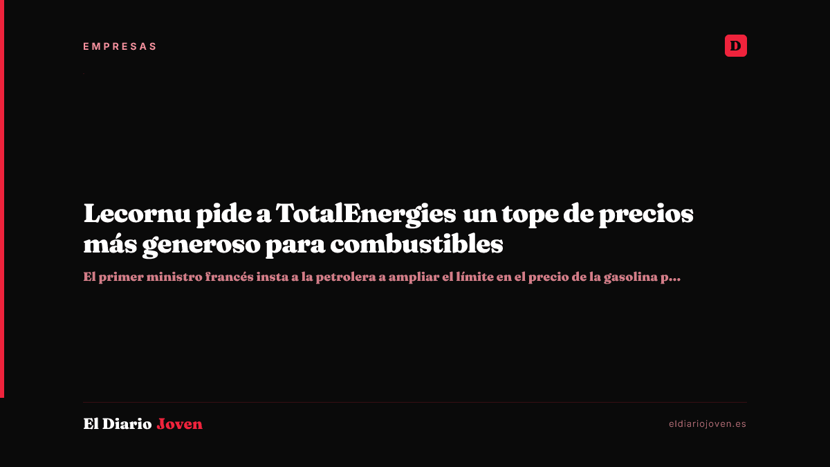 Lecornu pide a TotalEnergies un tope de precios más generoso para combustibles