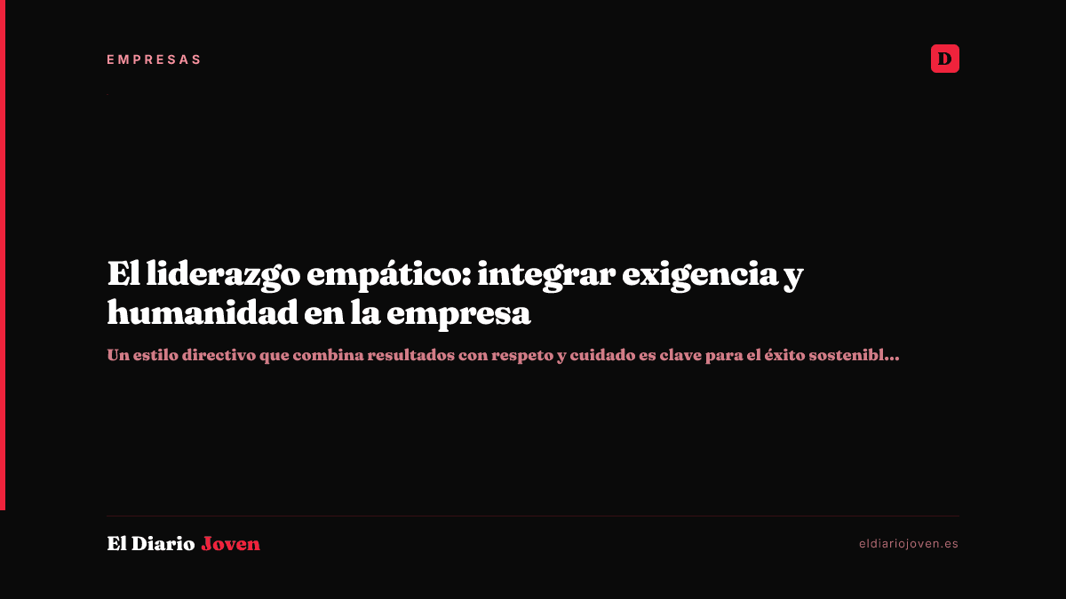 El liderazgo empático: integrar exigencia y humanidad en la empresa