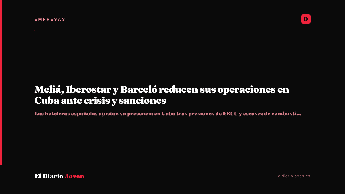 Meliá, Iberostar y Barceló reducen sus operaciones en Cuba ante crisis y sanciones
