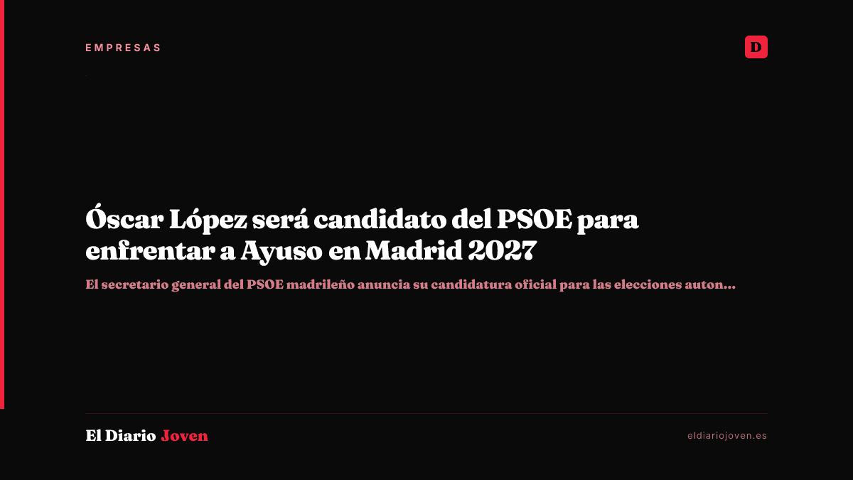 Óscar López será candidato del PSOE para enfrentar a Ayuso en Madrid 2027
