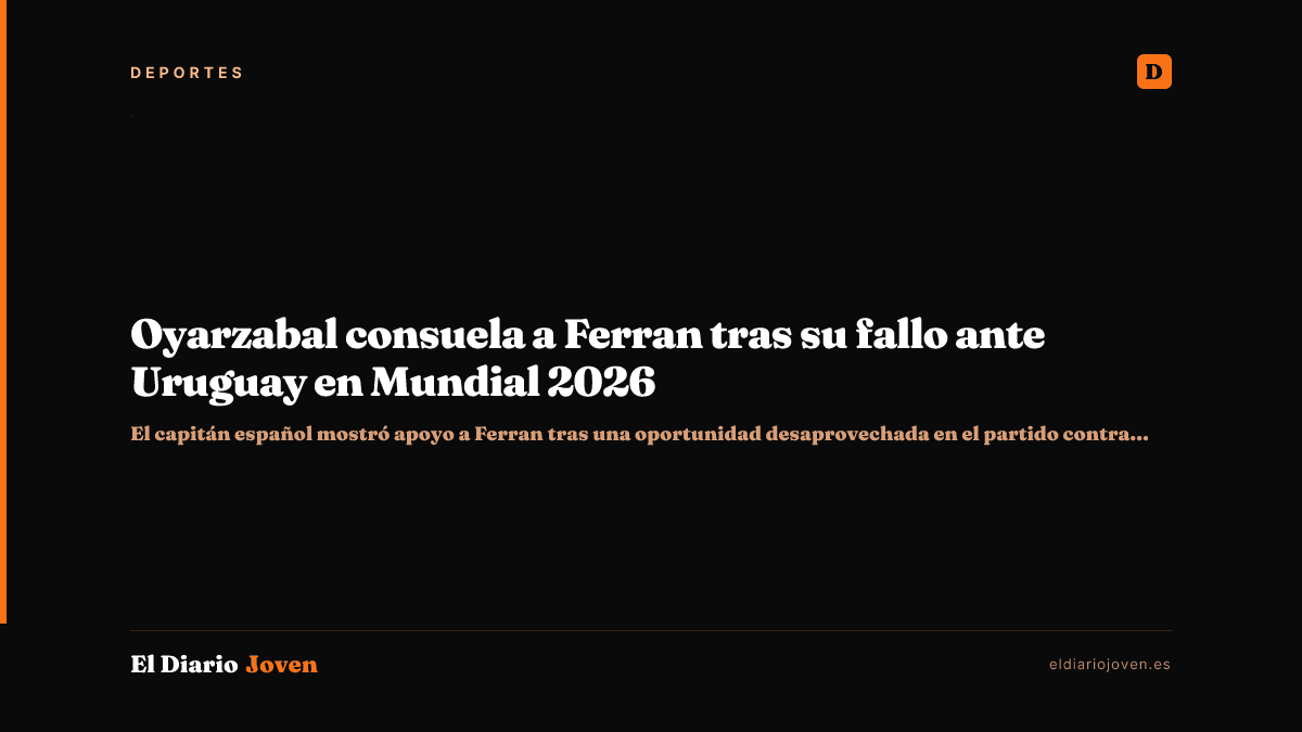 Oyarzabal consuela a Ferran tras su fallo ante Uruguay en Mundial 2026