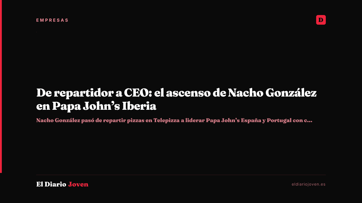 De repartidor a CEO: el ascenso de Nacho González en Papa John’s Iberia