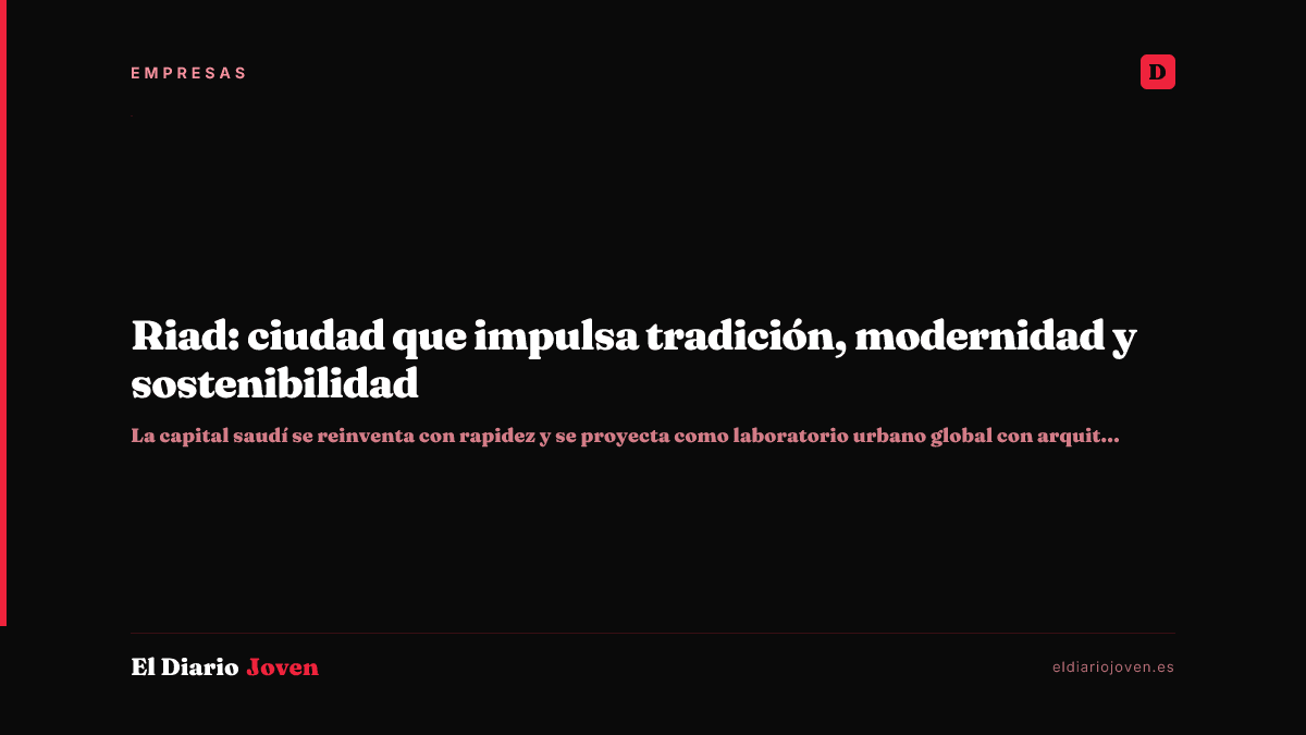 Riad: ciudad que impulsa tradición, modernidad y sostenibilidad