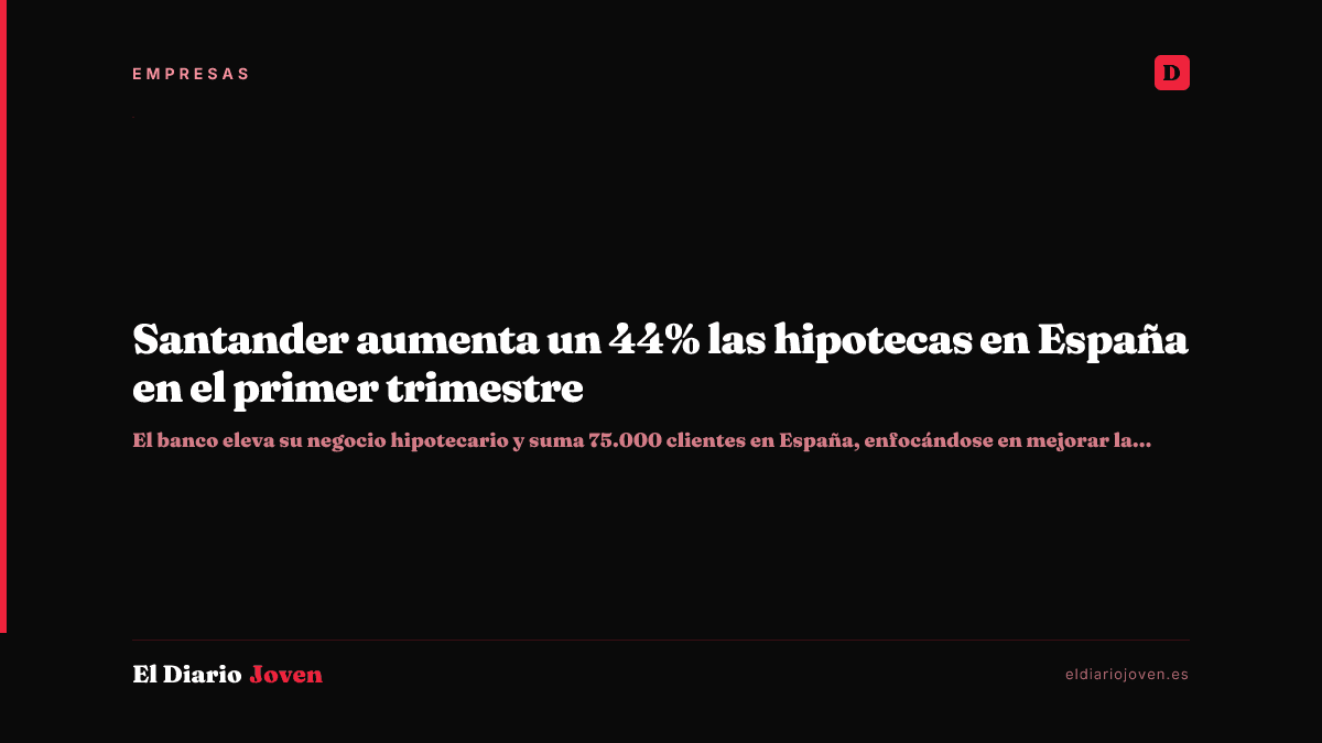 Santander aumenta un 44% las hipotecas en España en el primer trimestre