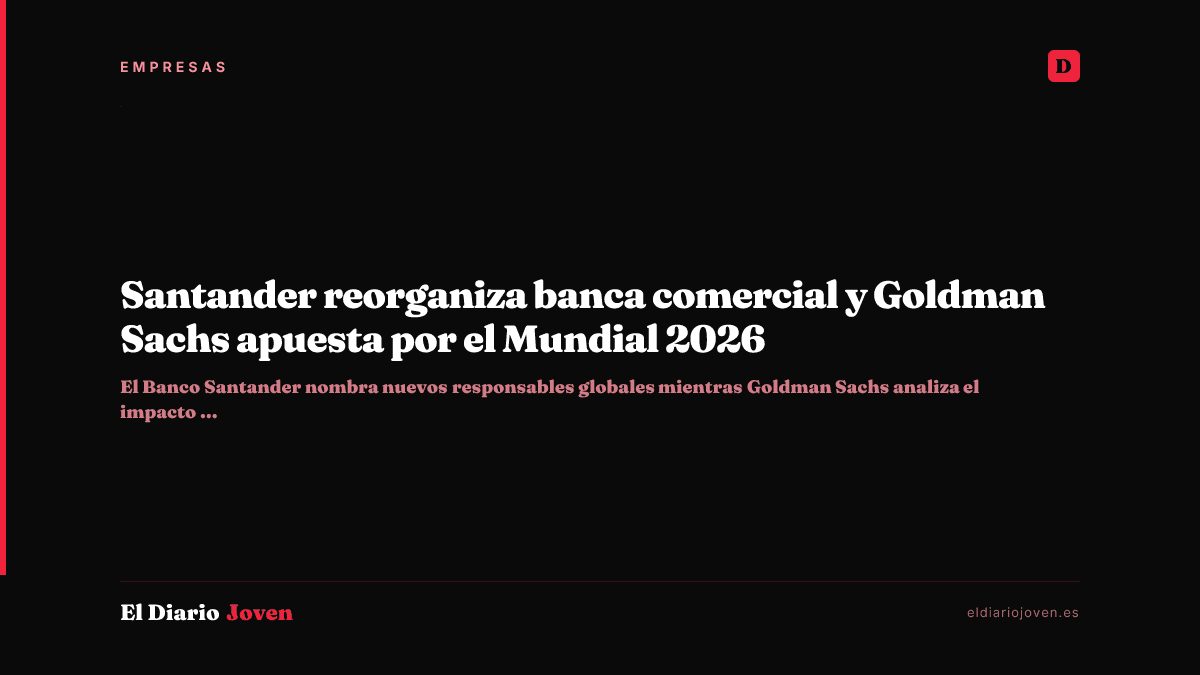 Santander reorganiza banca comercial y Goldman Sachs apuesta por el Mundial 2026