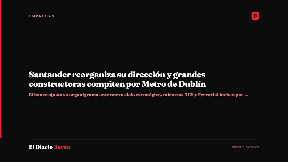 Santander reorganiza su dirección y grandes constructoras compiten por Metro de Dublín
