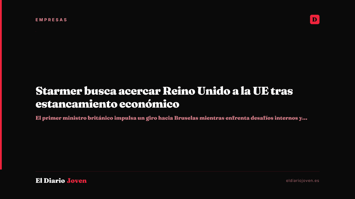 Starmer busca acercar Reino Unido a la UE tras estancamiento económico