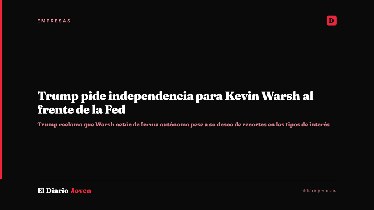 Trump pide independencia para Kevin Warsh al frente de la Fed