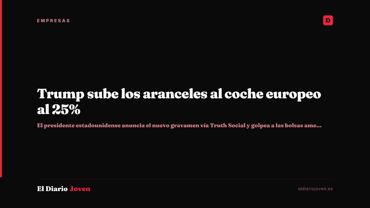 Trump sube los aranceles al coche europeo al 25%