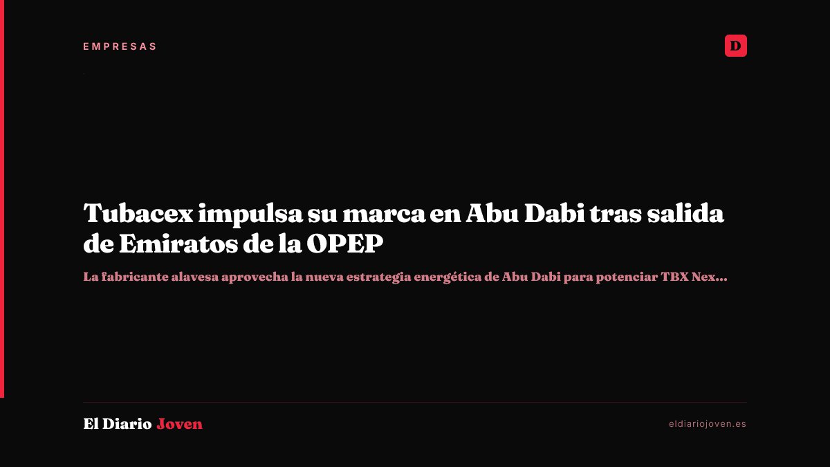Tubacex impulsa su marca en Abu Dabi tras salida de Emiratos de la OPEP