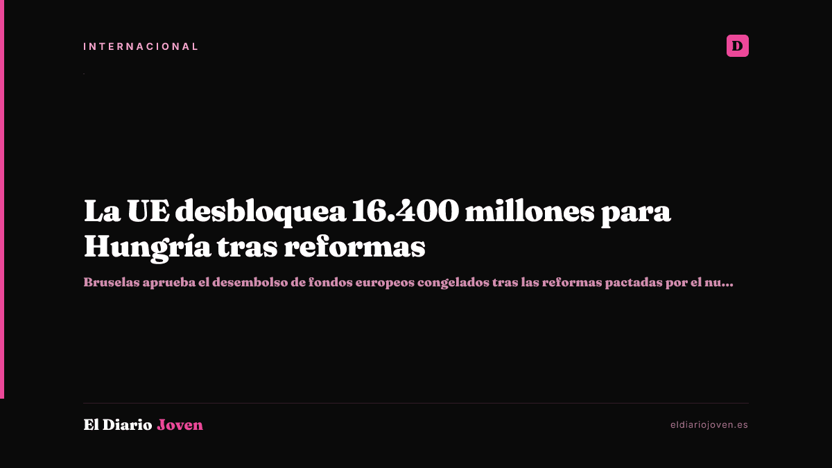 La UE desbloquea 16.400 millones para Hungría tras reformas