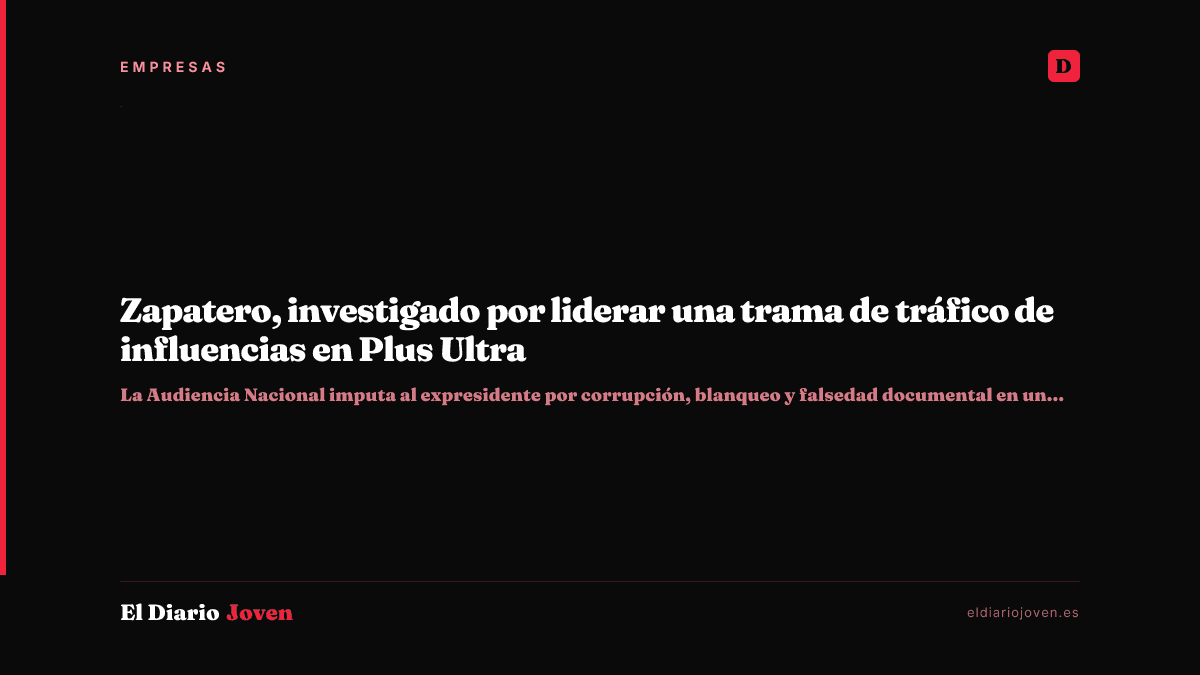 Zapatero, investigado por liderar una trama de tráfico de influencias en Plus Ultra